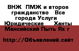 ВНЖ, ПМЖ и второе гражданство - Все города Услуги » Юридические   . Ханты-Мансийский,Пыть-Ях г.